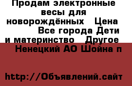 Продам электронные весы для новорождённых › Цена ­ 1 500 - Все города Дети и материнство » Другое   . Ненецкий АО,Шойна п.